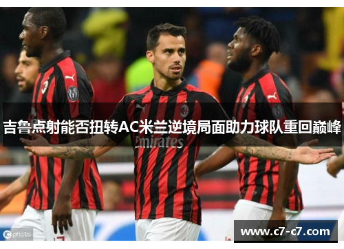吉鲁点射能否扭转AC米兰逆境局面助力球队重回巅峰