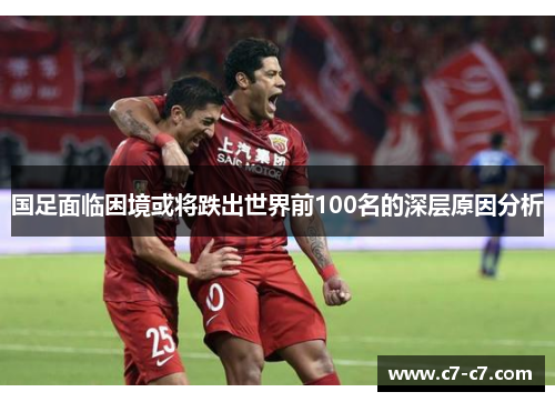 国足面临困境或将跌出世界前100名的深层原因分析 国足面临困境或将跌出世界前100名的深层原因分析