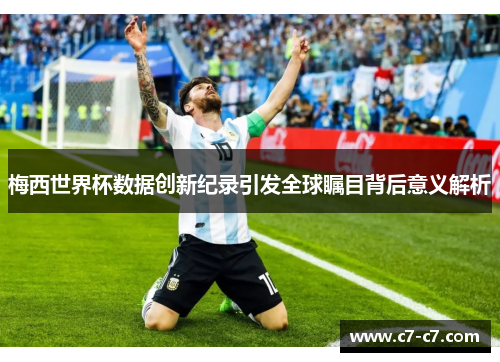 梅西世界杯数据创新纪录引发全球瞩目背后意义解析 梅西世界杯数据创新纪录引发全球瞩目背后意义解析