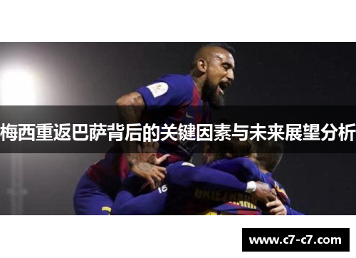 梅西重返巴萨背后的关键因素与未来展望分析 梅西重返巴萨背后的关键因素与未来展望分析