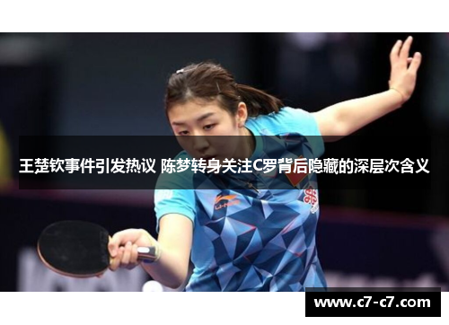 王楚钦事件引发热议 陈梦转身关注C罗背后隐藏的深层次含义 王楚钦事件引发热议 陈梦转身关注C罗背后隐藏的深层次含义