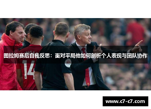 图拉姆赛后自我反思:面对平局他如何剖析个人表现与团队协作 图拉姆赛后自我反思:面对平局他如何剖析个人表现与团队协作