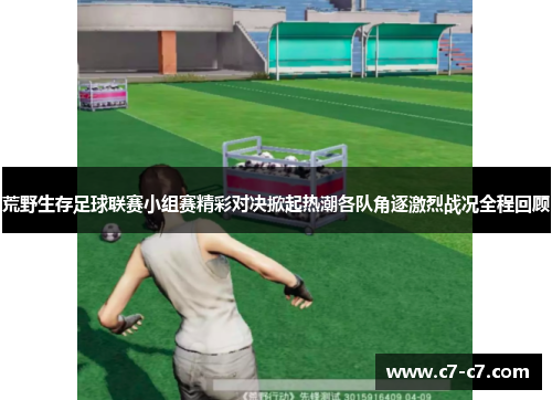 荒野生存足球联赛小组赛精彩对决掀起热潮各队角逐激烈战况全程回顾