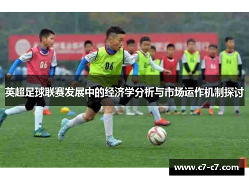 英超足球联赛发展中的经济学分析与市场运作机制探讨 英超足球联赛发展中的经济学分析与市场运作机制探讨
