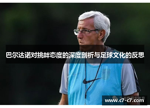 巴尔达诺对挑衅态度的深度剖析与足球文化的反思 巴尔达诺对挑衅态度的深度剖析与足球文化的反思