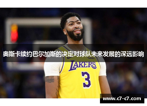 奥斯卡续约巴尔加斯的决定对球队未来发展的深远影响 奥斯卡续约巴尔加斯的决定对球队未来发展的深远影响