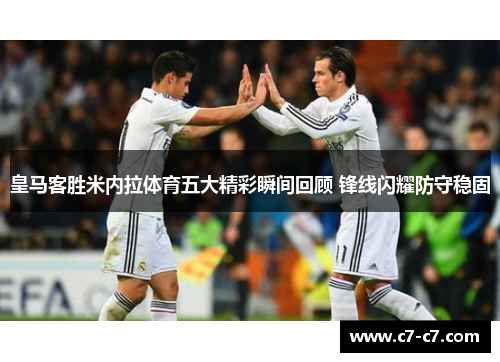 皇马客胜米内拉体育五大精彩瞬间回顾 锋线闪耀防守稳固 皇马客胜米内拉体育五大精彩瞬间回顾 锋线闪耀防守稳固