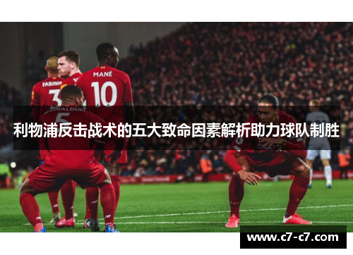 利物浦反击战术的五大致命因素解析助力球队制胜 利物浦反击战术的五大致命因素解析助力球队制胜