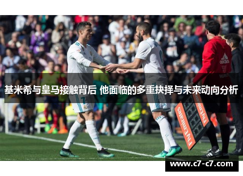 基米希与皇马接触背后 他面临的多重抉择与未来动向分析