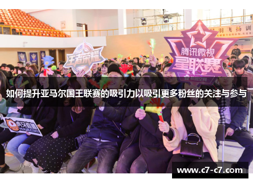 如何提升亚马尔国王联赛的吸引力以吸引更多粉丝的关注与参与 如何提升亚马尔国王联赛的吸引力以吸引更多粉丝的关注与参与
