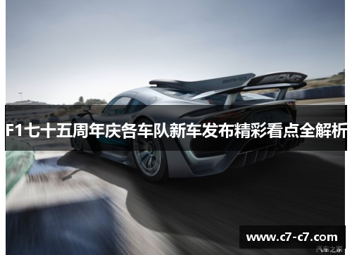 F1七十五周年庆各车队新车发布精彩看点全解析