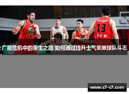 广厦危机中的重生之路 如何通过提升士气重振球队斗志