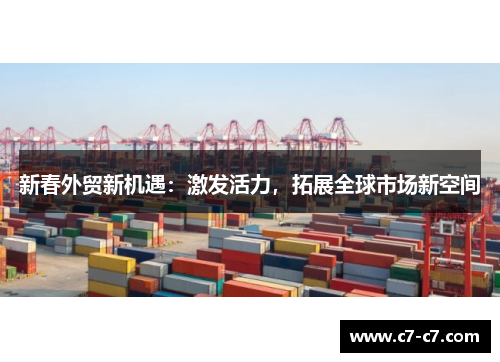 新春外贸新机遇:激发活力,拓展全球市场新空间 新春外贸新机遇:激发活力,拓展全球市场新空间