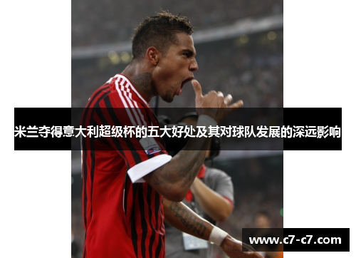 米兰夺得意大利超级杯的五大好处及其对球队发展的深远影响 米兰夺得意大利超级杯的五大好处及其对球队发展的深远影响