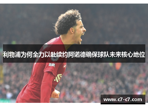 利物浦为何全力以赴续约阿诺德确保球队未来核心地位