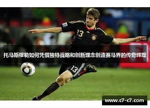 托马斯穆勒如何凭借独特战略和创新理念创造赛马界的传奇辉煌 托马斯穆勒如何凭借独特战略和创新理念创造赛马界的传奇辉煌