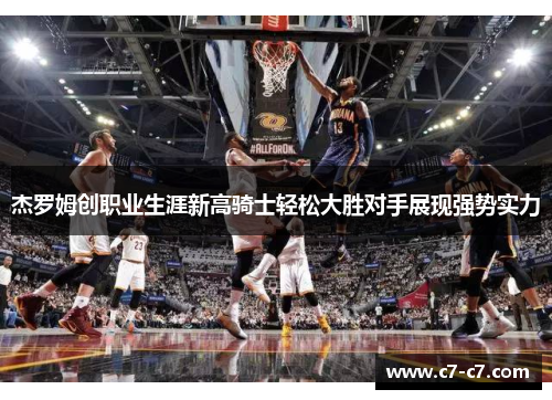 杰罗姆创职业生涯新高骑士轻松大胜对手展现强势实力