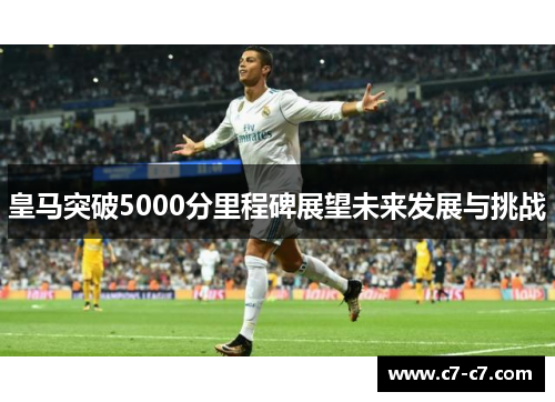 皇马突破5000分里程碑展望未来发展与挑战