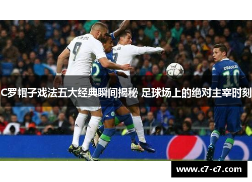 C罗帽子戏法五大经典瞬间揭秘 足球场上的绝对主宰时刻 C罗帽子戏法五大经典瞬间揭秘 足球场上的绝对主宰时刻