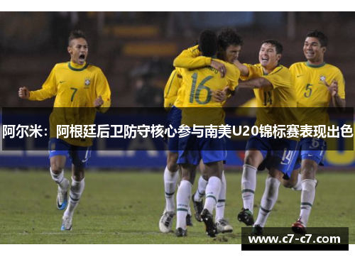 阿尔米：阿根廷后卫防守核心参与南美U20锦标赛表现出色