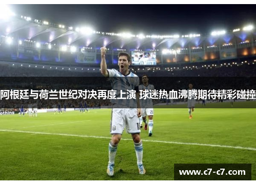 阿根廷与荷兰世纪对决再度上演 球迷热血沸腾期待精彩碰撞