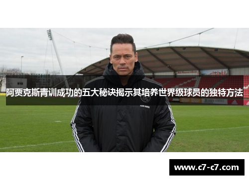 阿贾克斯青训成功的五大秘诀揭示其培养世界级球员的独特方法