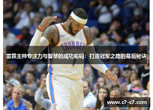 雷霆主帅专注力与智慧的成功密码:打造冠军之路的幕后秘诀 雷霆主帅专注力与智慧的成功密码:打造冠军之路的幕后秘诀