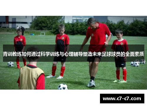 青训教练如何通过科学训练与心理辅导塑造未来足球球员的全面素质