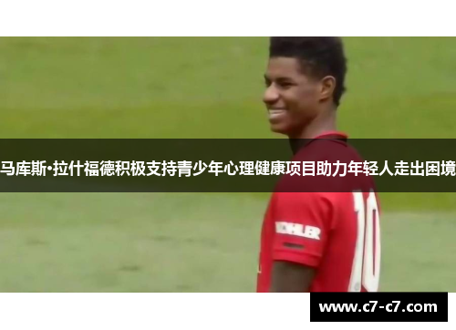 马库斯·拉什福德积极支持青少年心理健康项目助力年轻人走出困境 马库斯·拉什福德积极支持青少年心理健康项目助力年轻人走出困境