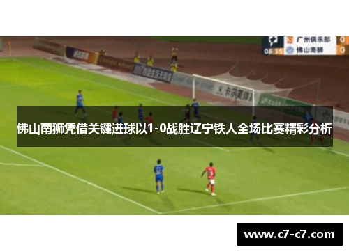 佛山南狮凭借关键进球以1-0战胜辽宁铁人全场比赛精彩分析 佛山南狮凭借关键进球以1-0战胜辽宁铁人全场比赛精彩分析