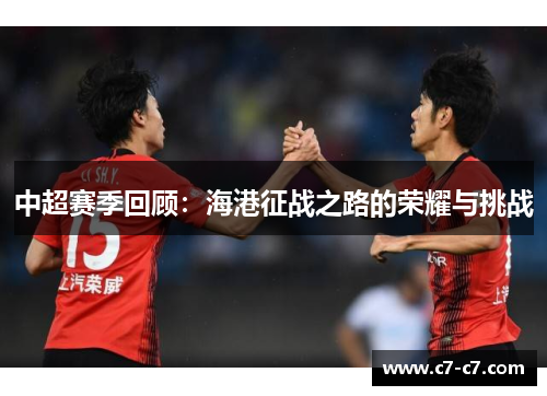 中超赛季回顾:海港征战之路的荣耀与挑战 中超赛季回顾:海港征战之路的荣耀与挑战