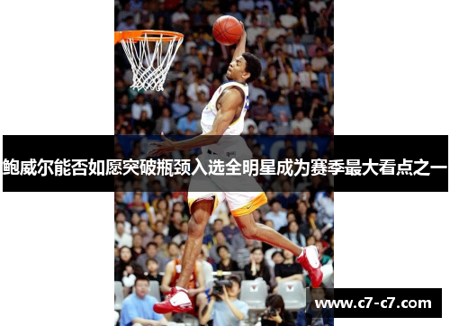 鲍威尔能否如愿突破瓶颈入选全明星成为赛季最大看点之一