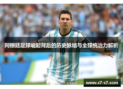 阿根廷足球崛起背后的历史脉络与全球统治力解析