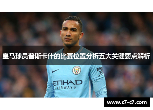 皇马球员普斯卡什的比赛位置分析五大关键要点解析