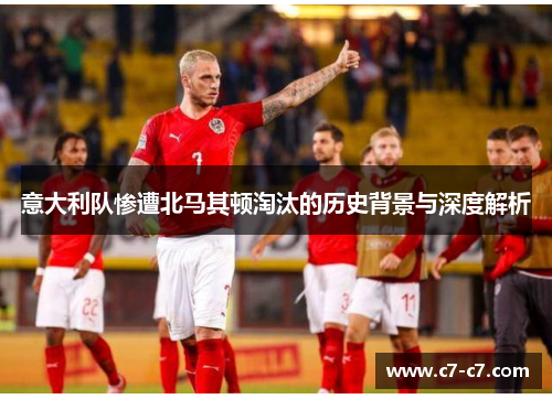 意大利队惨遭北马其顿淘汰的历史背景与深度解析