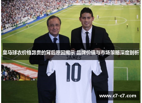 皇马球衣价格昂贵的背后原因揭示 品牌价值与市场策略深度剖析