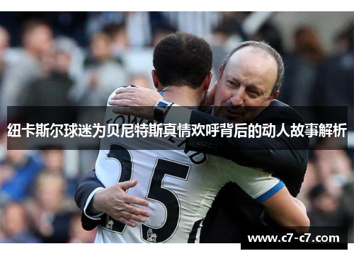 纽卡斯尔球迷为贝尼特斯真情欢呼背后的动人故事解析 纽卡斯尔球迷为贝尼特斯真情欢呼背后的动人故事解析