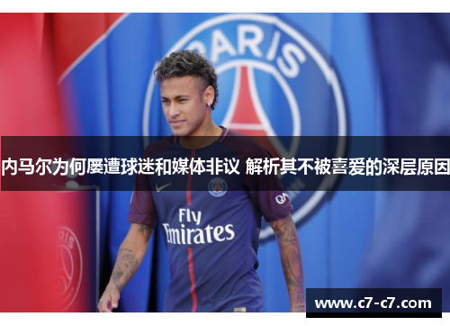 内马尔为何屡遭球迷和媒体非议 解析其不被喜爱的深层原因 内马尔为何屡遭球迷和媒体非议 解析其不被喜爱的深层原因