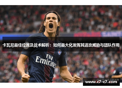 卡瓦尼最佳位置及战术解析:如何最大化发挥其进攻威胁与团队作用 卡瓦尼最佳位置及战术解析:如何最大化发挥其进攻威胁与团队作用