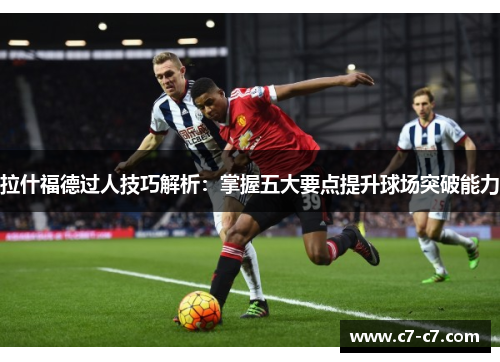 拉什福德过人技巧解析：掌握五大要点提升球场突破能力