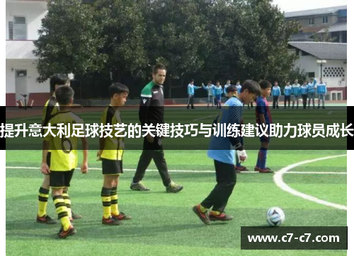 提升意大利足球技艺的关键技巧与训练建议助力球员成长