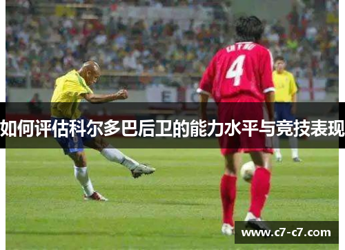 如何评估科尔多巴后卫的能力水平与竞技表现