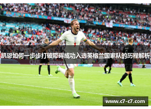 凯恩如何一步步打破障碍成功入选英格兰国家队的历程解析