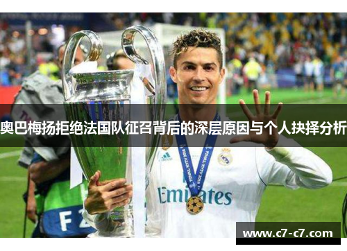 奥巴梅扬拒绝法国队征召背后的深层原因与个人抉择分析