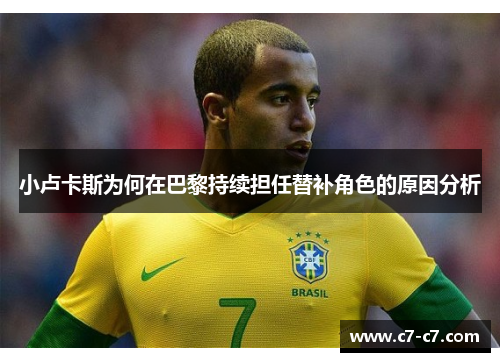 小卢卡斯为何在巴黎持续担任替补角色的原因分析 小卢卡斯为何在巴黎持续担任替补角色的原因分析