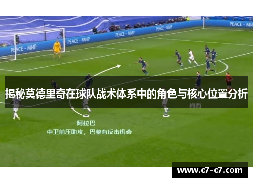 揭秘莫德里奇在球队战术体系中的角色与核心位置分析 揭秘莫德里奇在球队战术体系中的角色与核心位置分析