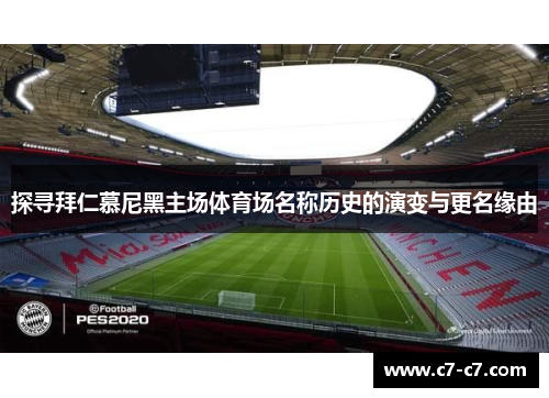 探寻拜仁慕尼黑主场体育场名称历史的演变与更名缘由 探寻拜仁慕尼黑主场体育场名称历史的演变与更名缘由