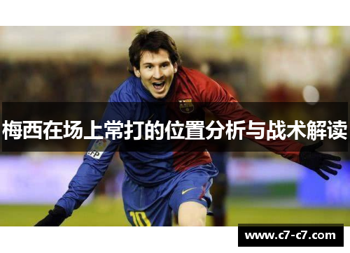 梅西在场上常打的位置分析与战术解读 梅西在场上常打的位置分析与战术解读