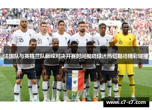 法国队与英格兰队巅峰对决开赛时间揭晓球迷热切期待精彩碰撞